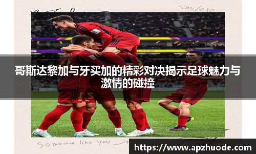 哥斯达黎加与牙买加的精彩对决揭示足球魅力与激情的碰撞