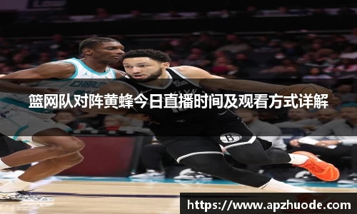 篮网队对阵黄蜂今日直播时间及观看方式详解