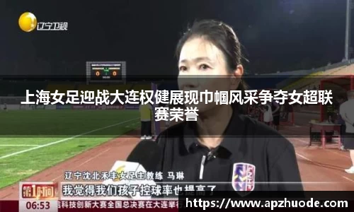 上海女足迎战大连权健展现巾帼风采争夺女超联赛荣誉