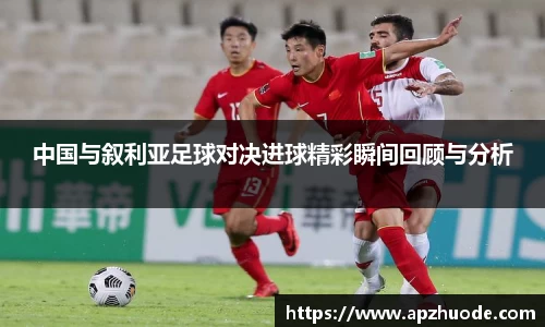 中国与叙利亚足球对决进球精彩瞬间回顾与分析