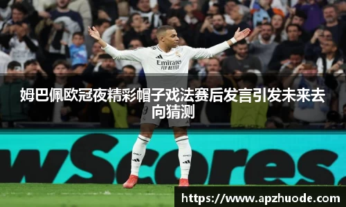 姆巴佩欧冠夜精彩帽子戏法赛后发言引发未来去向猜测