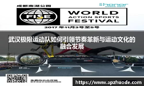 武汉极限运动队如何引领节奏革新与运动文化的融合发展