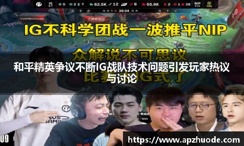 和平精英争议不断IG战队技术问题引发玩家热议与讨论