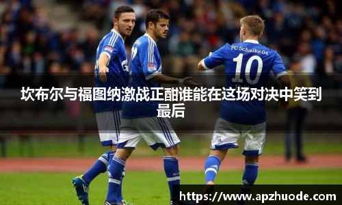 坎布尔与福图纳激战正酣谁能在这场对决中笑到最后