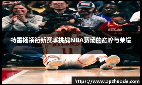 特雷杨领衔新赛季挑战NBA赛场的巅峰与荣耀